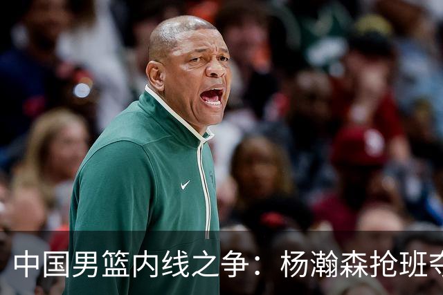 中国男篮内线之争：杨瀚森抢班夺权，徐昕焦泊乔延续宿命之战