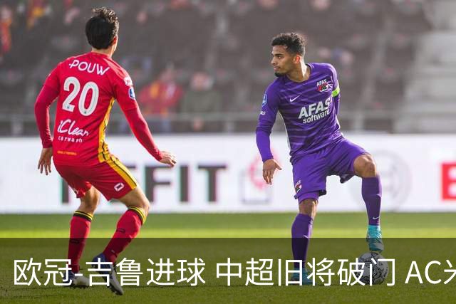 欧冠-吉鲁进球 中超旧将破门 AC米兰3-1主场告捷
